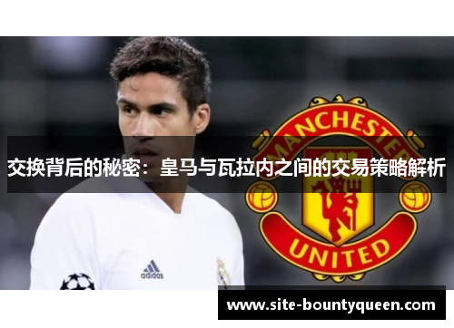 交换背后的秘密:皇马与瓦拉内之间的交易策略解析 交换背后的秘密:皇马与瓦拉内之间的交易策略解析