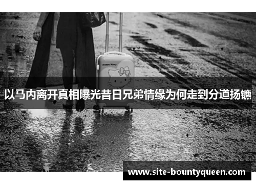 以马内离开真相曝光昔日兄弟情缘为何走到分道扬镳