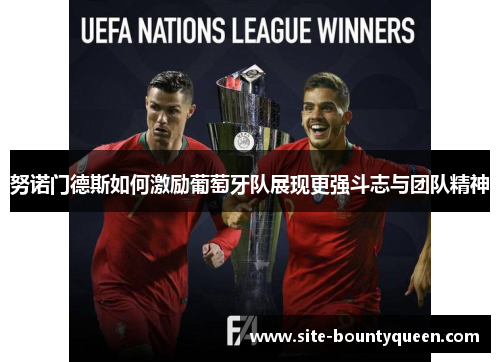 努诺门德斯如何激励葡萄牙队展现更强斗志与团队精神 努诺门德斯如何激励葡萄牙队展现更强斗志与团队精神