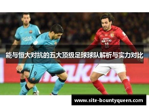 能与恒大对抗的五大顶级足球球队解析与实力对比