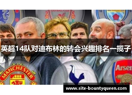 英超14队对迪布林的转会兴趣排名一揽子 英超14队对迪布林的转会兴趣排名一揽子