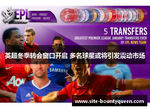 英超冬季转会窗口开启 多名球星或将引发震动市场 英超冬季转会窗口开启 多名球星或将引发震动市场