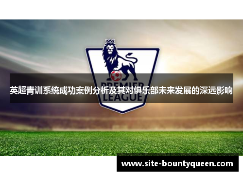 英超青训系统成功案例分析及其对俱乐部未来发展的深远影响 英超青训系统成功案例分析及其对俱乐部未来发展的深远影响