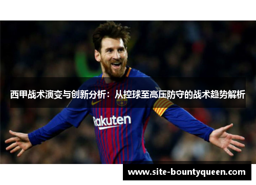 西甲战术演变与创新分析:从控球至高压防守的战术趋势解析 西甲战术演变与创新分析:从控球至高压防守的战术趋势解析