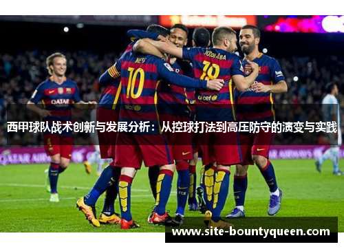 西甲球队战术创新与发展分析:从控球打法到高压防守的演变与实践 西甲球队战术创新与发展分析:从控球打法到高压防守的演变与实践