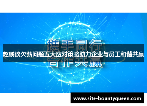 赵鹏谈欠薪问题五大应对策略助力企业与员工和谐共赢 赵鹏谈欠薪问题五大应对策略助力企业与员工和谐共赢