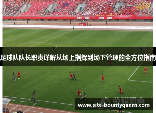 足球队队长职责详解从场上指挥到场下管理的全方位指南 足球队队长职责详解从场上指挥到场下管理的全方位指南