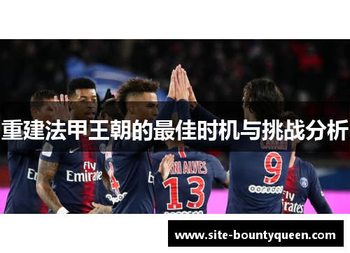 重建法甲王朝的最佳时机与挑战分析 重建法甲王朝的最佳时机与挑战分析