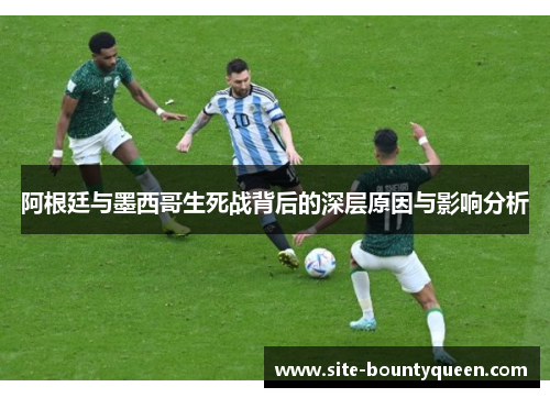 阿根廷与墨西哥生死战背后的深层原因与影响分析 阿根廷与墨西哥生死战背后的深层原因与影响分析