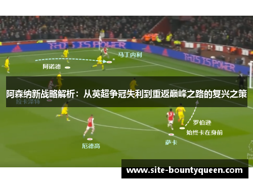 阿森纳新战略解析：从英超争冠失利到重返巅峰之路的复兴之策