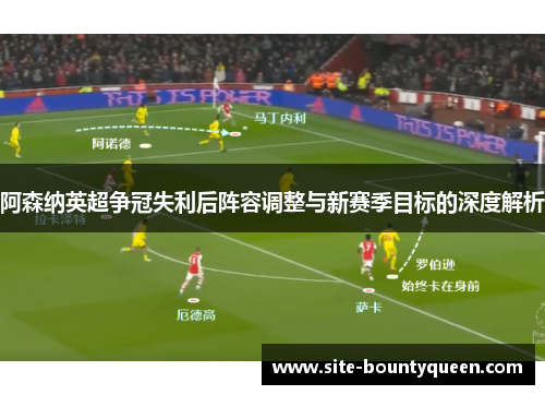 阿森纳英超争冠失利后阵容调整与新赛季目标的深度解析 阿森纳英超争冠失利后阵容调整与新赛季目标的深度解析