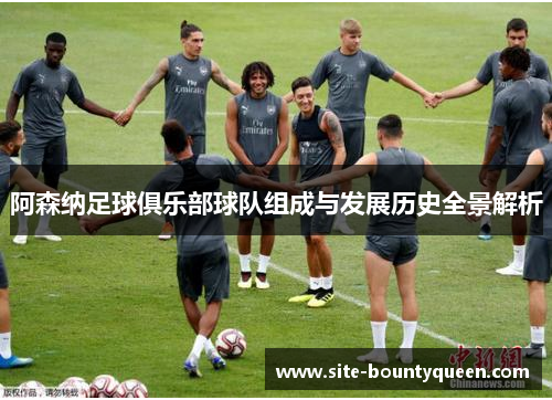 阿森纳足球俱乐部球队组成与发展历史全景解析 阿森纳足球俱乐部球队组成与发展历史全景解析