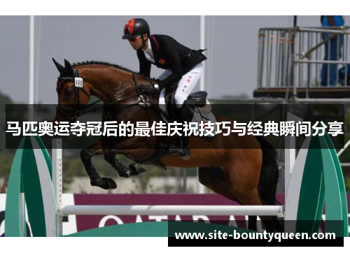 马匹奥运夺冠后的最佳庆祝技巧与经典瞬间分享 马匹奥运夺冠后的最佳庆祝技巧与经典瞬间分享
