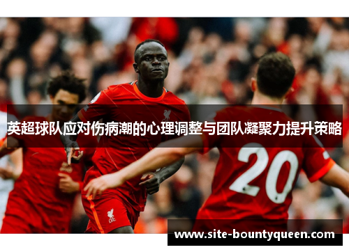 英超球队应对伤病潮的心理调整与团队凝聚力提升策略