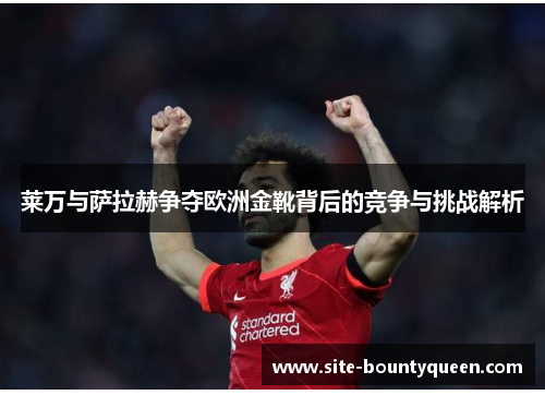 莱万与萨拉赫争夺欧洲金靴背后的竞争与挑战解析 莱万与萨拉赫争夺欧洲金靴背后的竞争与挑战解析