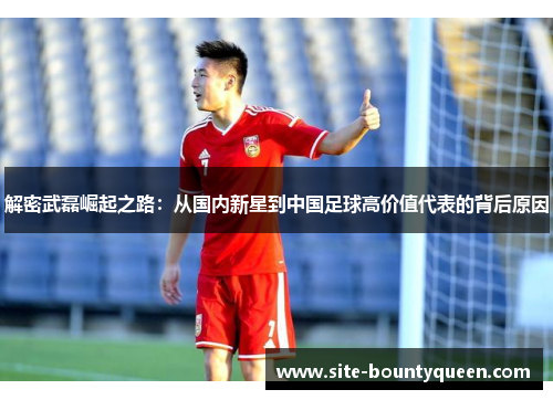 解密武磊崛起之路:从国内新星到中国足球高价值代表的背后原因 解密武磊崛起之路:从国内新星到中国足球高价值代表的背后原因