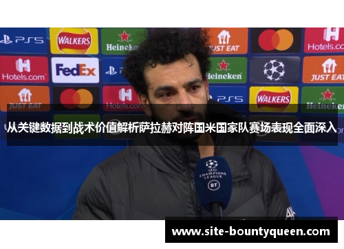 从关键数据到战术价值解析萨拉赫对阵国米国家队赛场表现全面深入 从关键数据到战术价值解析萨拉赫对阵国米国家队赛场表现全面深入