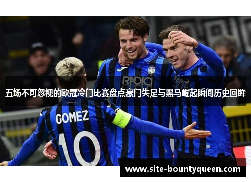 五场不可忽视的欧冠冷门比赛盘点豪门失足与黑马崛起瞬间历史回眸 五场不可忽视的欧冠冷门比赛盘点豪门失足与黑马崛起瞬间历史回眸