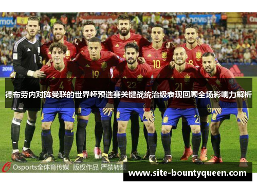 德布劳内对阵曼联的世界杯预选赛关键战统治级表现回顾全场影响力解析 德布劳内对阵曼联的世界杯预选赛关键战统治级表现回顾全场影响力解析