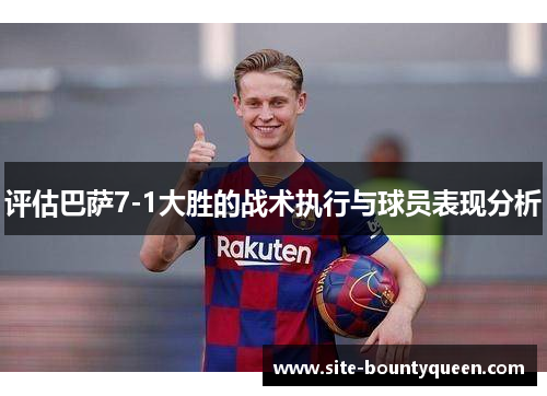 评估巴萨7-1大胜的战术执行与球员表现分析 评估巴萨7-1大胜的战术执行与球员表现分析