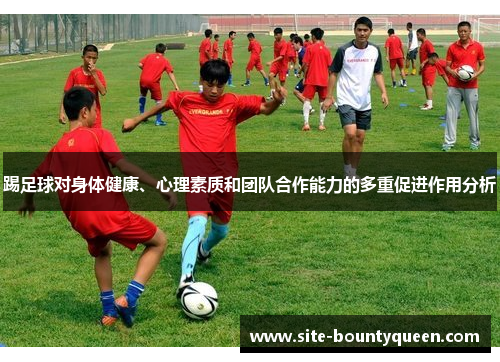 踢足球对身体健康、心理素质和团队合作能力的多重促进作用分析 踢足球对身体健康、心理素质和团队合作能力的多重促进作用分析