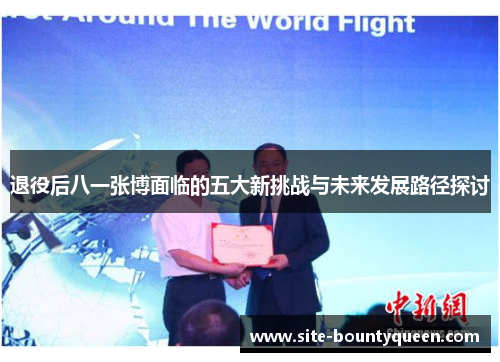 退役后八一张博面临的五大新挑战与未来发展路径探讨 退役后八一张博面临的五大新挑战与未来发展路径探讨