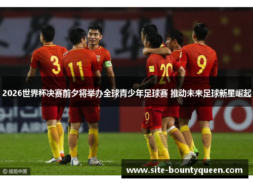 2026世界杯决赛前夕将举办全球青少年足球赛 推动未来足球新星崛起 2026世界杯决赛前夕将举办全球青少年足球赛 推动未来足球新星崛起