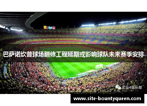 巴萨诺坎普球场翻修工程延期或影响球队未来赛季安排