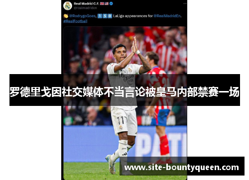 罗德里戈因社交媒体不当言论被皇马内部禁赛一场 罗德里戈因社交媒体不当言论被皇马内部禁赛一场