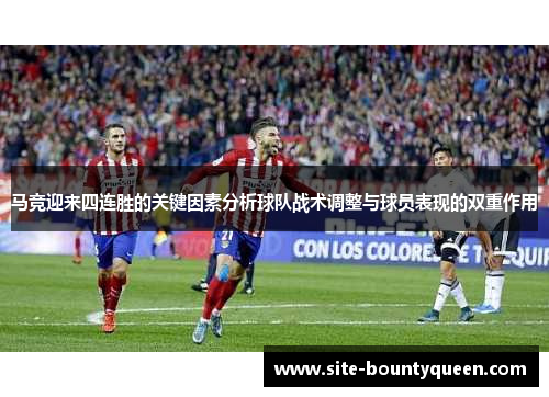马竞迎来四连胜的关键因素分析球队战术调整与球员表现的双重作用