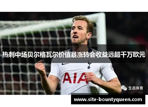 热刺中场贝尔格瓦尔价值暴涨转会收益远超千万欧元 热刺中场贝尔格瓦尔价值暴涨转会收益远超千万欧元